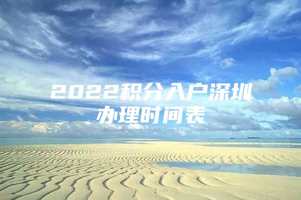 2022积分入户深圳办理时间表