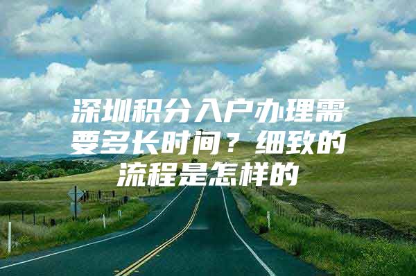 深圳积分入户办理需要多长时间？细致的流程是怎样的