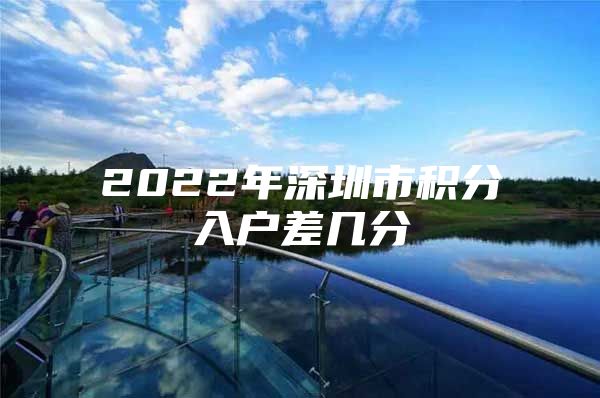 2022年深圳市积分入户差几分