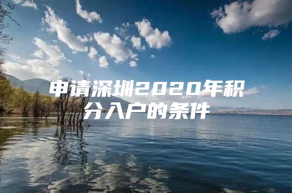 申请深圳2020年积分入户的条件