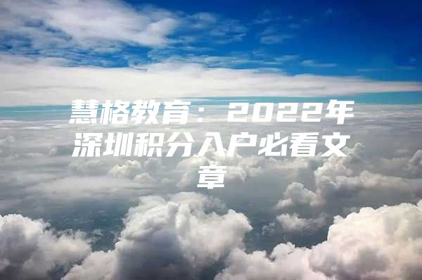 慧格教育：2022年深圳积分入户必看文章