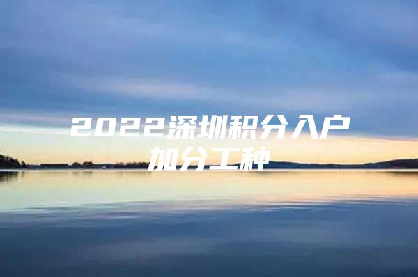 2022深圳积分入户加分工种