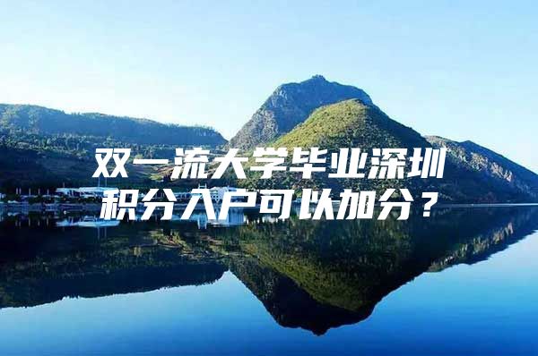 双一流大学毕业深圳积分入户可以加分？