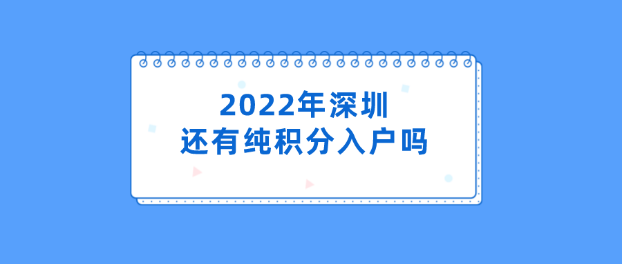 2022年深圳还有纯积分入户吗（2022年深圳积分入户新政策）