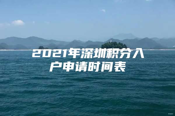 2021年深圳积分入户申请时间表