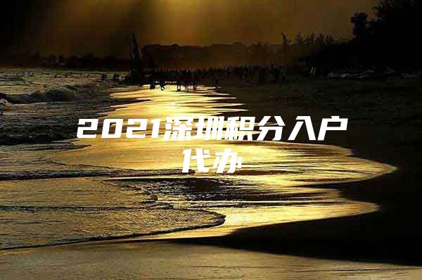 2021深圳积分入户代办