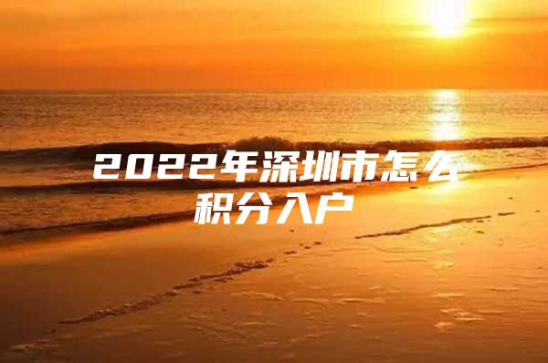 2022年深圳市怎么积分入户