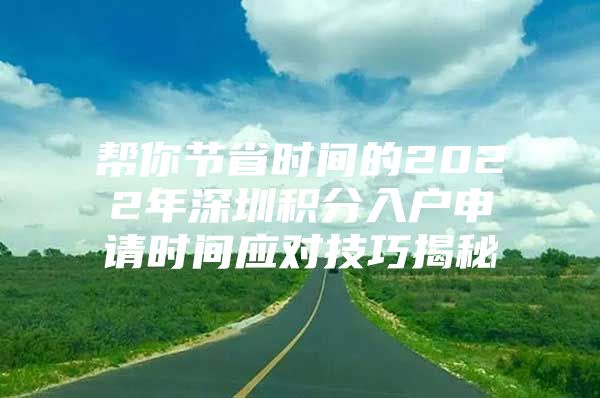 帮你节省时间的2022年深圳积分入户申请时间应对技巧揭秘