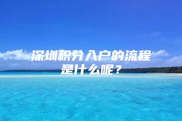 深圳积分入户的流程是什么呢？