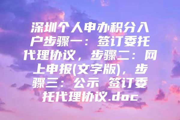 深圳个人申办积分入户步骤一：签订委托代理协议，步骤二：网上申报(文字版)，步骤三：公示 签订委托代理协议.doc