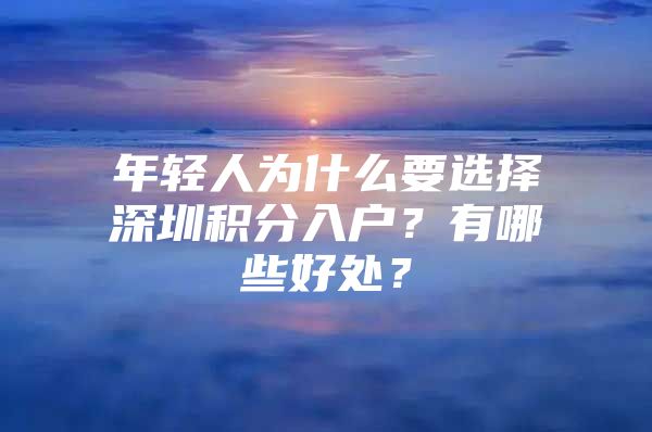 年轻人为什么要选择深圳积分入户？有哪些好处？