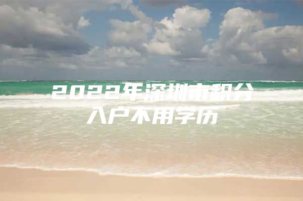 2022年深圳市积分入户不用学历