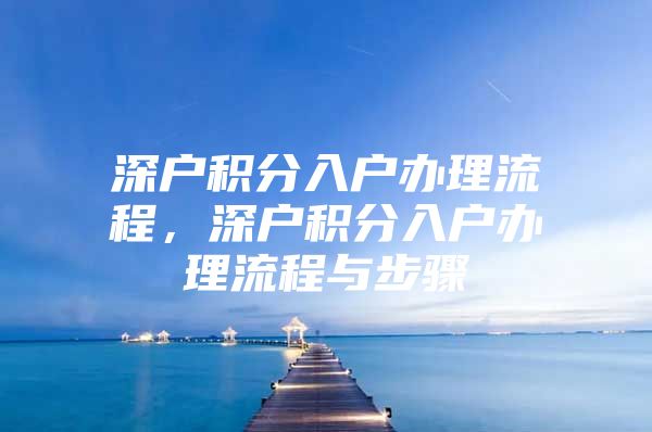 深户积分入户办理流程，深户积分入户办理流程与步骤