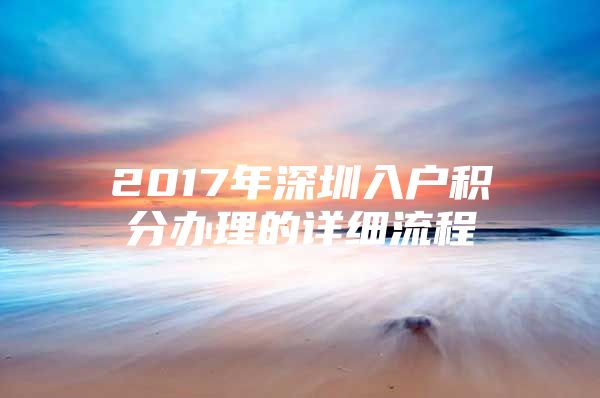 2017年深圳入户积分办理的详细流程