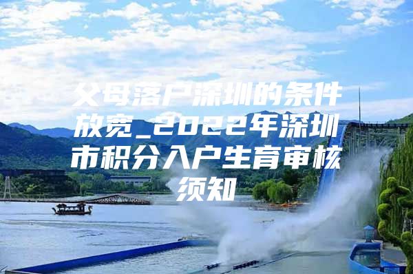 父母落户深圳的条件放宽_2022年深圳市积分入户生育审核须知