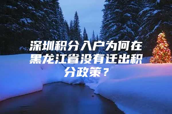 深圳积分入户为何在黑龙江省没有迁出积分政策？