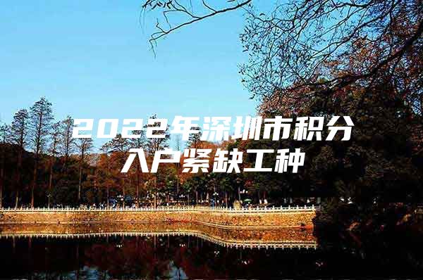 2022年深圳市积分入户紧缺工种