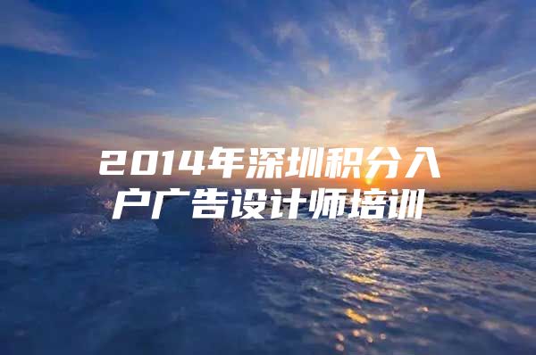 2014年深圳积分入户广告设计师培训