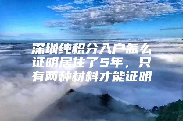 深圳纯积分入户怎么证明居住了5年，只有两种材料才能证明