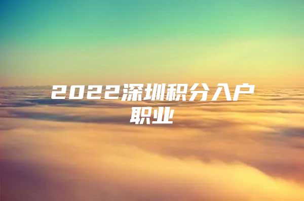 2022深圳积分入户职业