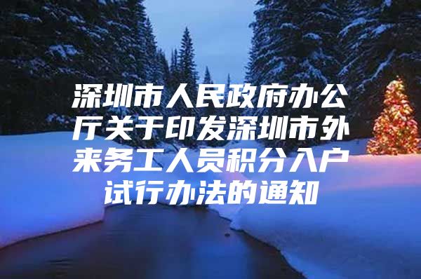 深圳市人民政府办公厅关于印发深圳市外来务工人员积分入户试行办法的通知