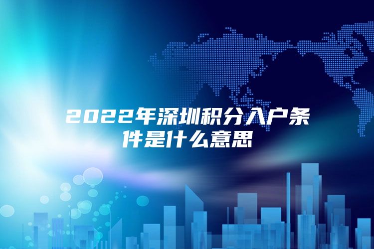 2022年深圳积分入户条件是什么意思