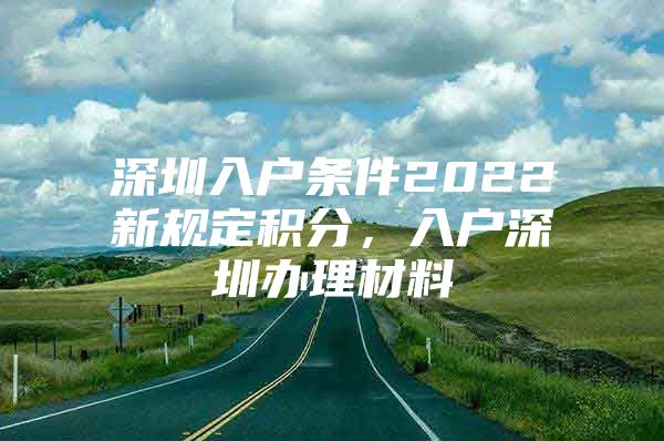 深圳入户条件2022新规定积分，入户深圳办理材料