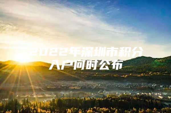 2022年深圳市积分入户何时公布