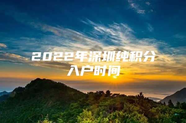 2022年深圳纯积分入户时间