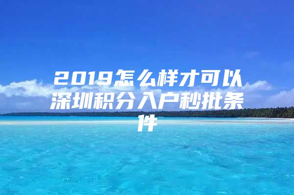 2019怎么样才可以深圳积分入户秒批条件