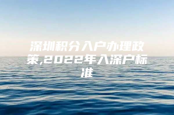 深圳积分入户办理政策,2022年入深户标准