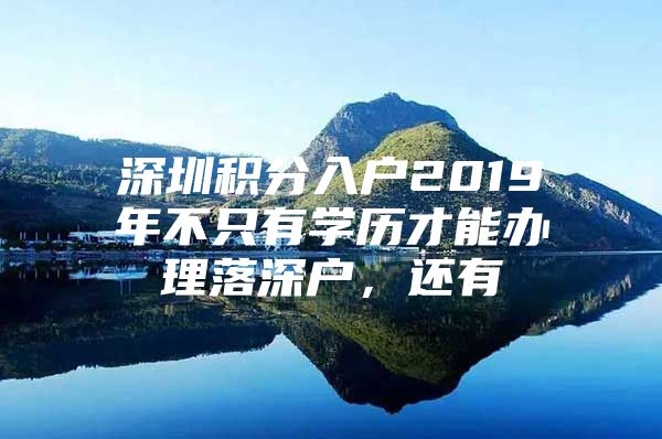 深圳积分入户2019年不只有学历才能办理落深户，还有