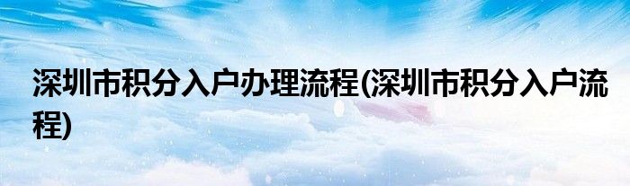 深圳市积分入户办理流程(深圳市积分入户流程)