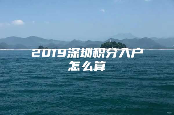 2019深圳积分入户怎么算