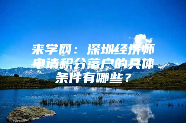 来学网：深圳经济师申请积分落户的具体条件有哪些？