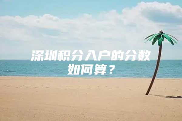 深圳积分入户的分数如何算？