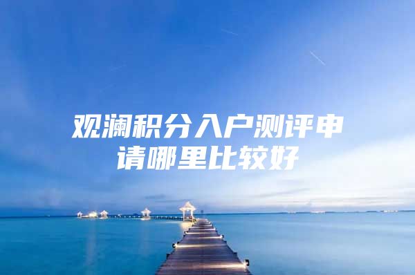 观澜积分入户测评申请哪里比较好