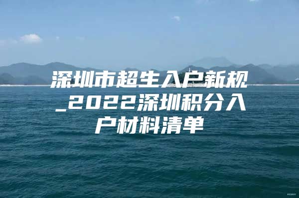 深圳市超生入户新规_2022深圳积分入户材料清单