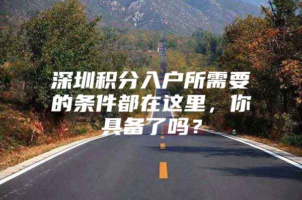 深圳积分入户所需要的条件都在这里，你具备了吗？