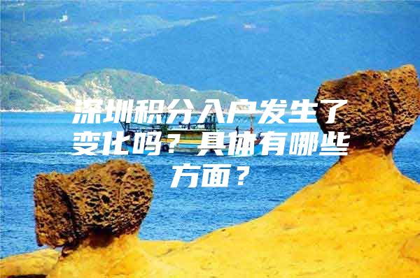 深圳积分入户发生了变化吗？具体有哪些方面？