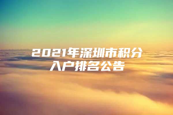 2021年深圳市积分入户排名公告