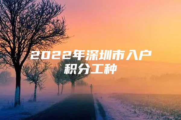 2022年深圳市入户积分工种