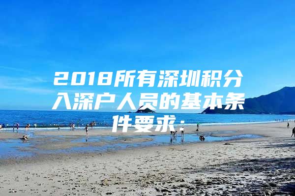 2018所有深圳积分入深户人员的基本条件要求：