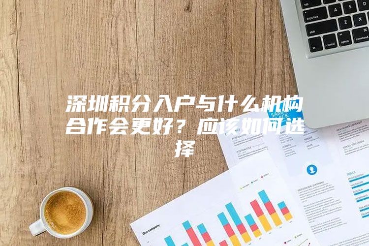 深圳积分入户与什么机构合作会更好？应该如何选择