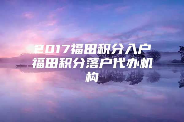 2017福田积分入户福田积分落户代办机构