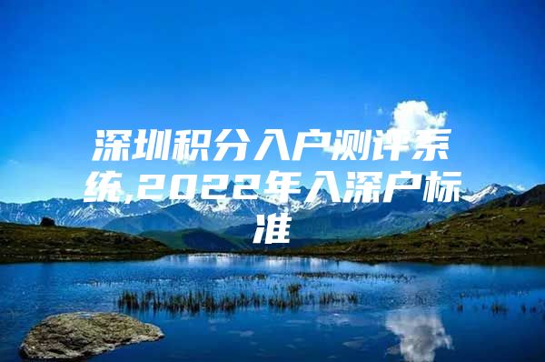 深圳积分入户测评系统,2022年入深户标准