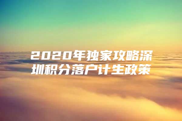 2020年独家攻略深圳积分落户计生政策