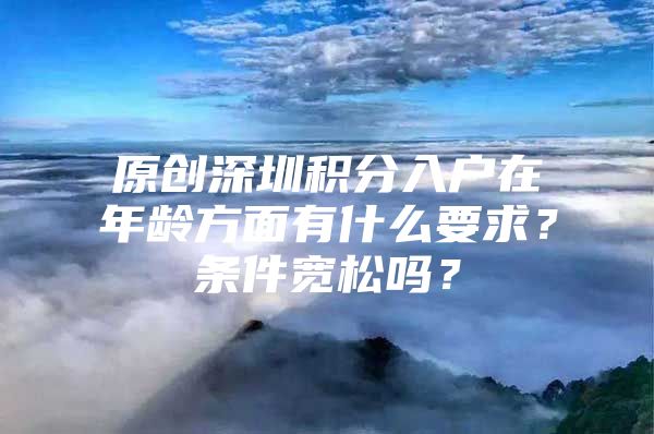 原创深圳积分入户在年龄方面有什么要求？条件宽松吗？