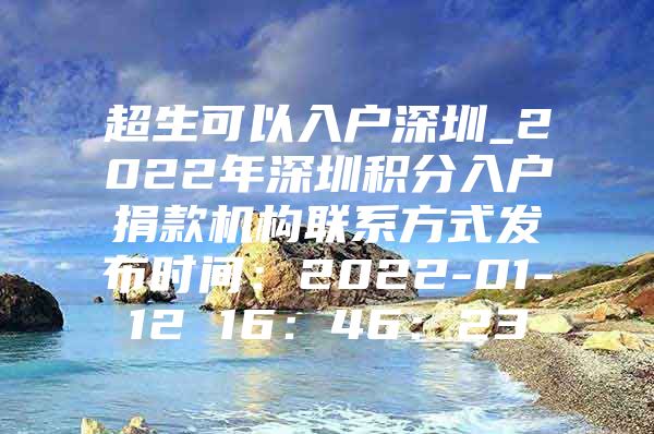 超生可以入户深圳_2022年深圳积分入户捐款机构联系方式发布时间：2022-01-12 16：46：23