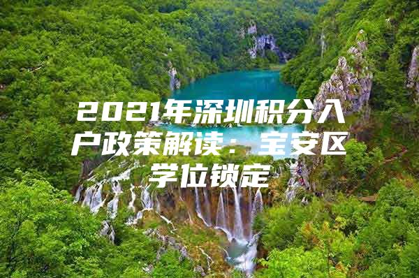 2021年深圳积分入户政策解读：宝安区学位锁定